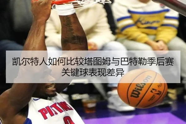 凯尔特人如何比较塔图姆与巴特勒季后赛关键球表现差异