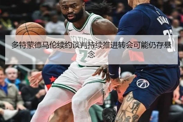 多特蒙德马伦续约谈判持续推进转会可能仍存悬念