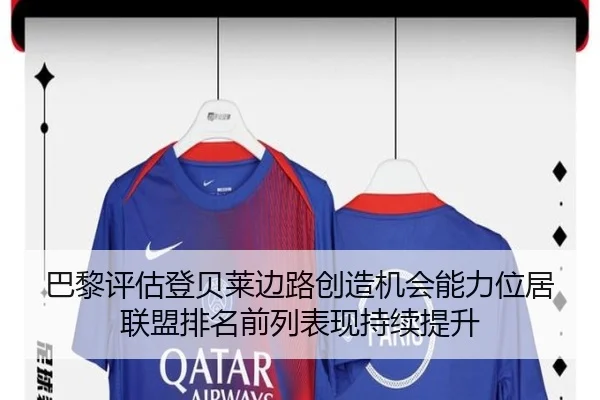 巴黎评估登贝莱边路创造机会能力位居联盟排名前列表现持续提升