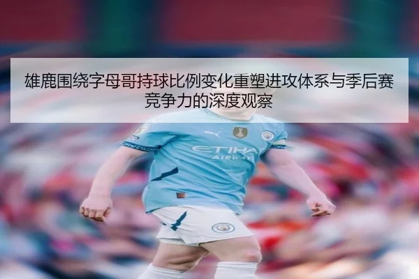 雄鹿围绕字母哥持球比例变化重塑进攻体系与季后赛竞争力的深度观察