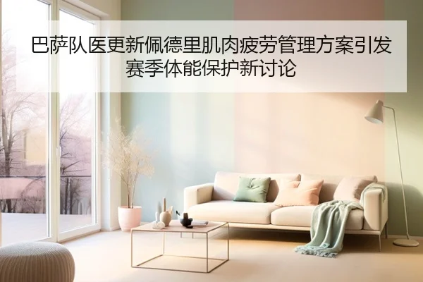 巴萨队医更新佩德里肌肉疲劳管理方案引发赛季体能保护新讨论