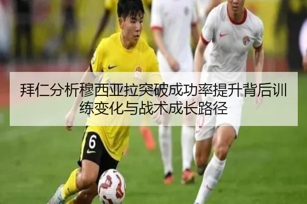 拜仁分析穆西亚拉突破成功率提升背后训练变化与战术成长路径