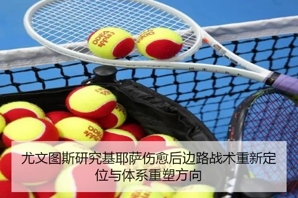尤文图斯研究基耶萨伤愈后边路战术重新定位与体系重塑方向