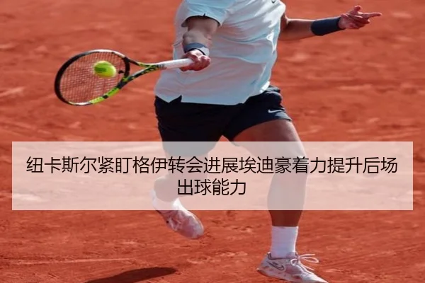 纽卡斯尔紧盯格伊转会进展埃迪豪着力提升后场出球能力